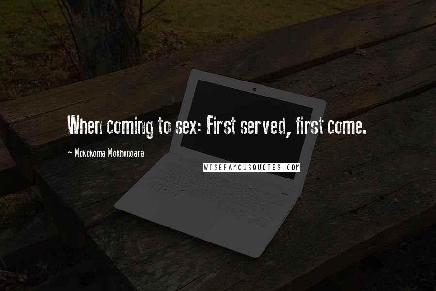 Mokokoma Mokhonoana Quotes: When coming to sex: First served, first come.