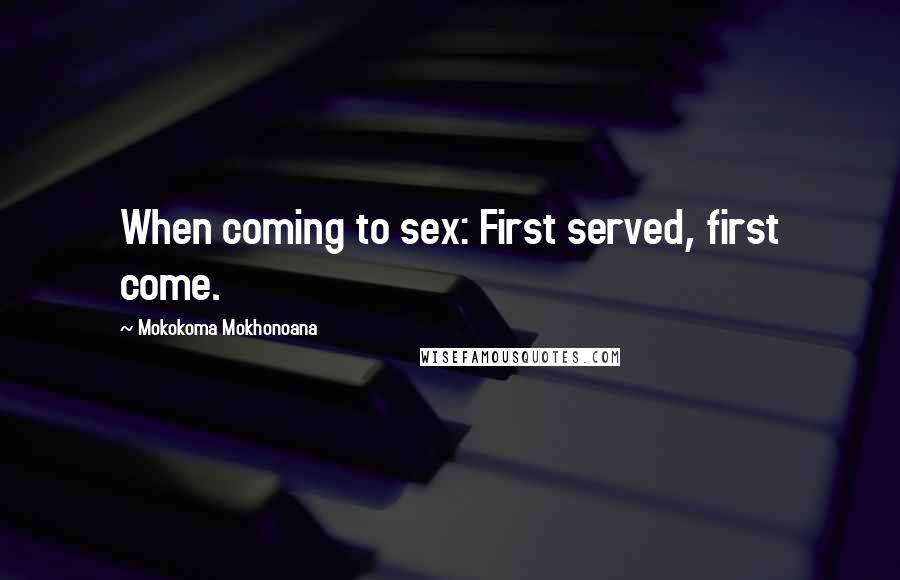 Mokokoma Mokhonoana Quotes: When coming to sex: First served, first come.