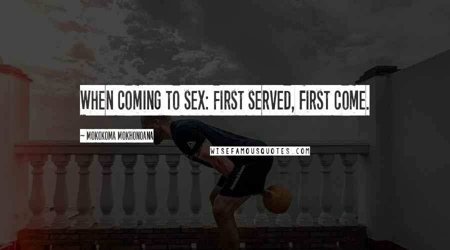 Mokokoma Mokhonoana Quotes: When coming to sex: First served, first come.