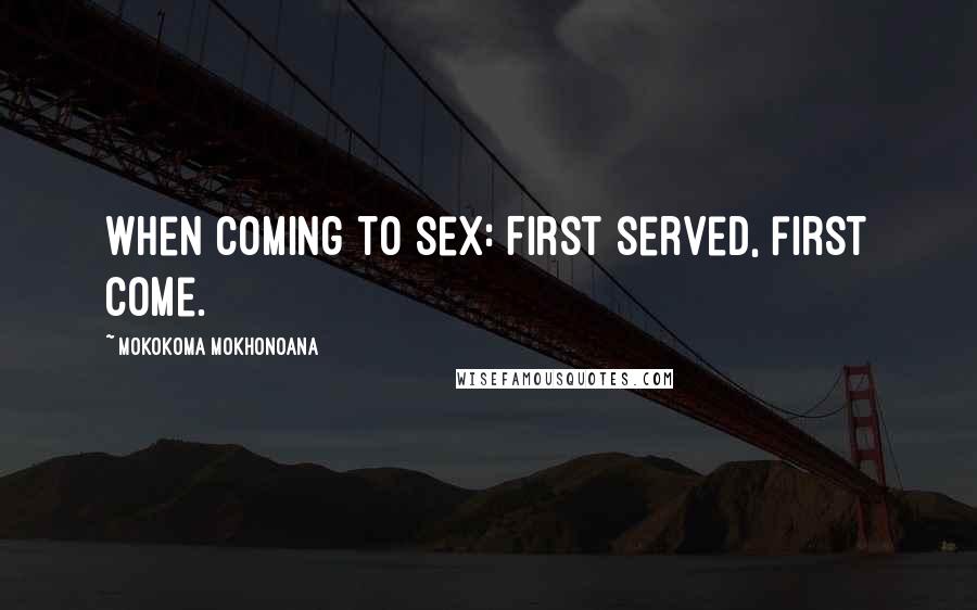 Mokokoma Mokhonoana Quotes: When coming to sex: First served, first come.