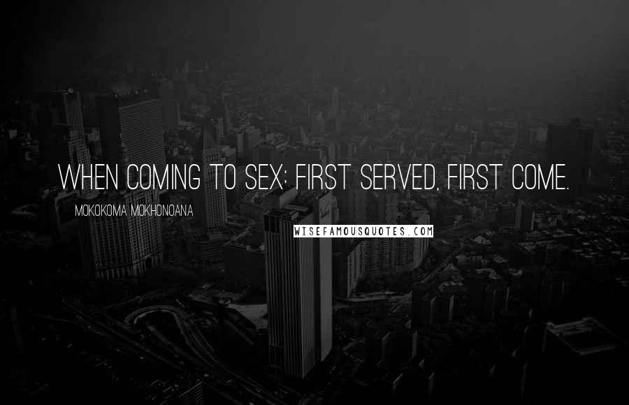 Mokokoma Mokhonoana Quotes: When coming to sex: First served, first come.