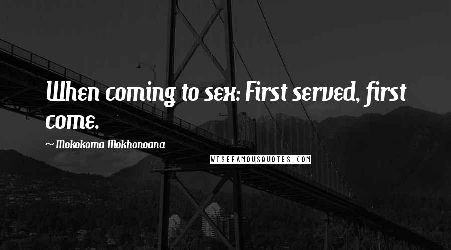 Mokokoma Mokhonoana Quotes: When coming to sex: First served, first come.