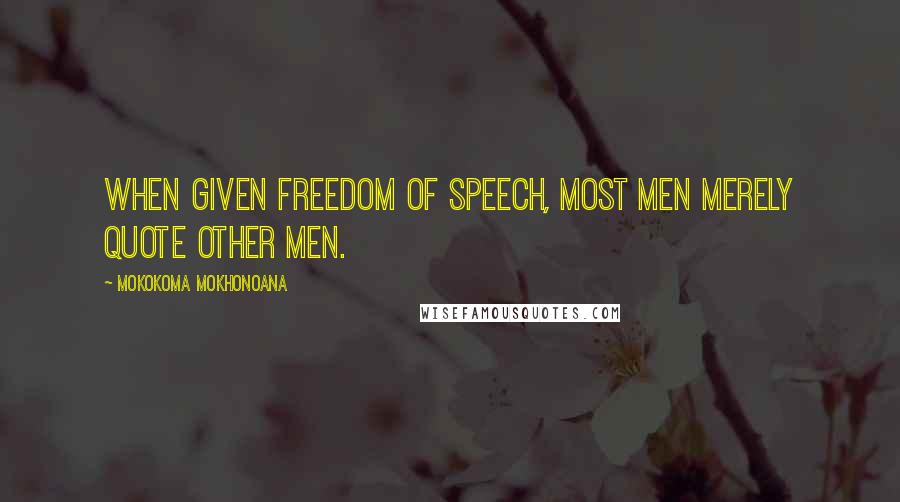 Mokokoma Mokhonoana Quotes: When given freedom of speech, most men merely quote other men.