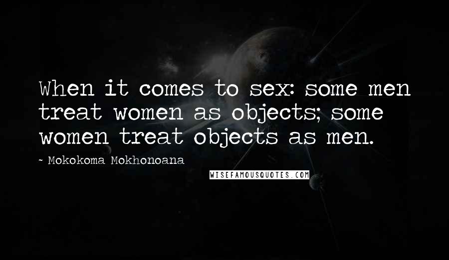 Mokokoma Mokhonoana Quotes: When it comes to sex: some men treat women as objects; some women treat objects as men.