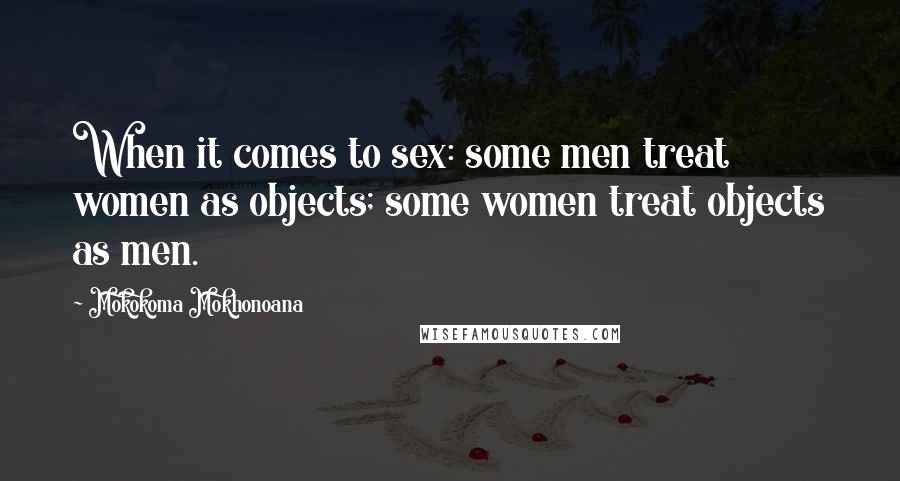 Mokokoma Mokhonoana Quotes: When it comes to sex: some men treat women as objects; some women treat objects as men.