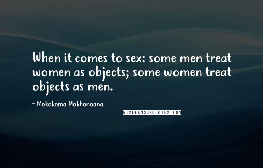 Mokokoma Mokhonoana Quotes: When it comes to sex: some men treat women as objects; some women treat objects as men.