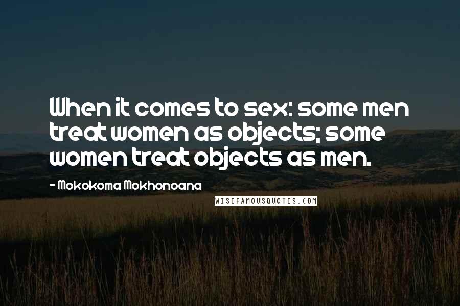 Mokokoma Mokhonoana Quotes: When it comes to sex: some men treat women as objects; some women treat objects as men.