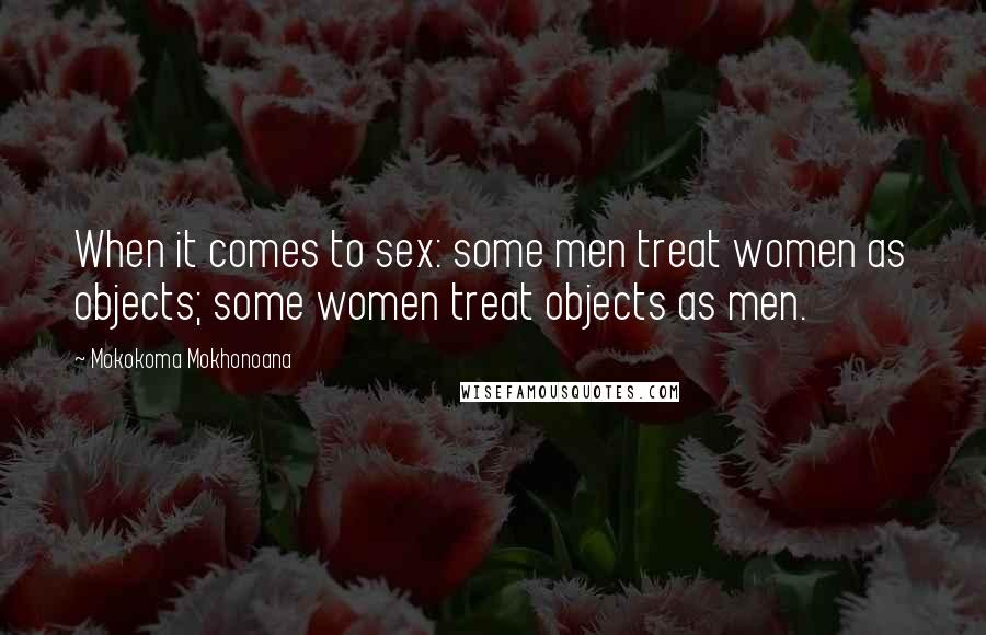 Mokokoma Mokhonoana Quotes: When it comes to sex: some men treat women as objects; some women treat objects as men.