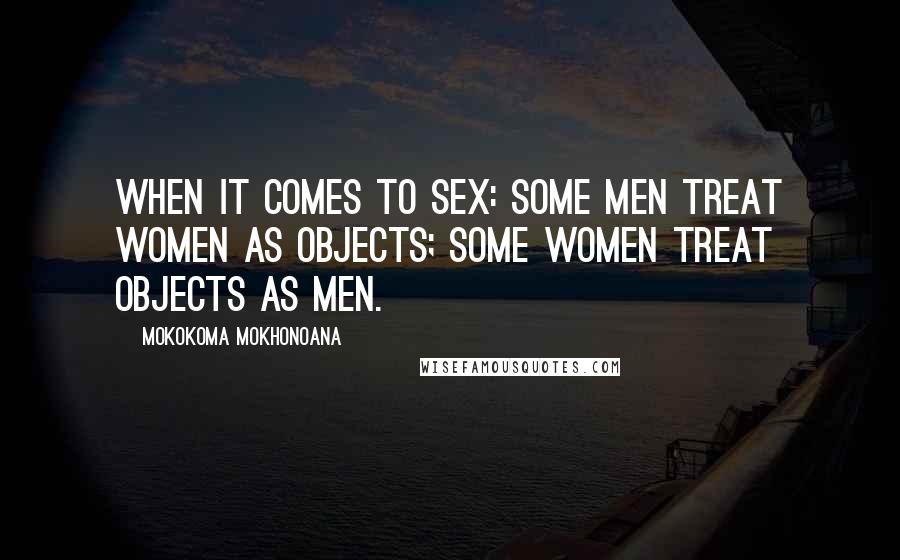 Mokokoma Mokhonoana Quotes: When it comes to sex: some men treat women as objects; some women treat objects as men.