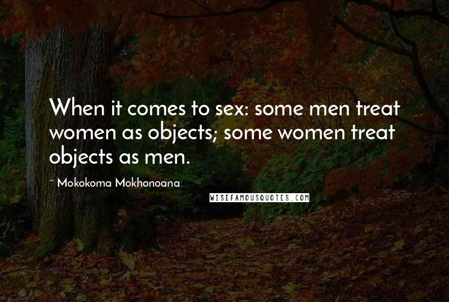 Mokokoma Mokhonoana Quotes: When it comes to sex: some men treat women as objects; some women treat objects as men.