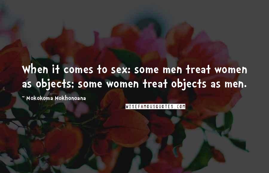 Mokokoma Mokhonoana Quotes: When it comes to sex: some men treat women as objects; some women treat objects as men.