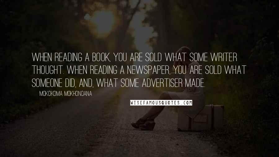 Mokokoma Mokhonoana Quotes: When reading a book, you are sold what some writer thought. When reading a newspaper, you are sold what someone did, and, what some advertiser made.