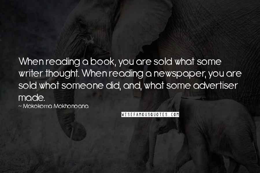 Mokokoma Mokhonoana Quotes: When reading a book, you are sold what some writer thought. When reading a newspaper, you are sold what someone did, and, what some advertiser made.