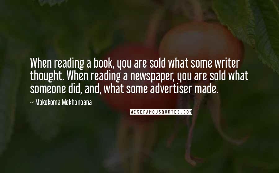 Mokokoma Mokhonoana Quotes: When reading a book, you are sold what some writer thought. When reading a newspaper, you are sold what someone did, and, what some advertiser made.