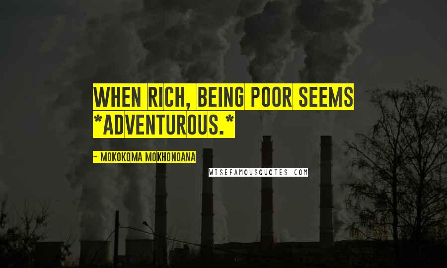 Mokokoma Mokhonoana Quotes: When rich, being poor seems *adventurous.*