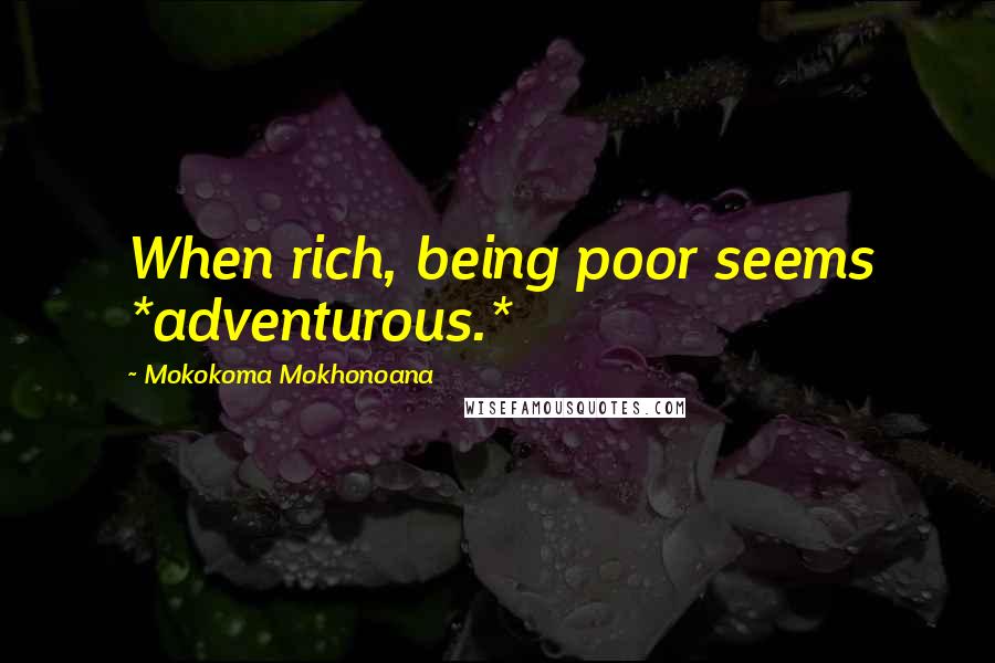 Mokokoma Mokhonoana Quotes: When rich, being poor seems *adventurous.*