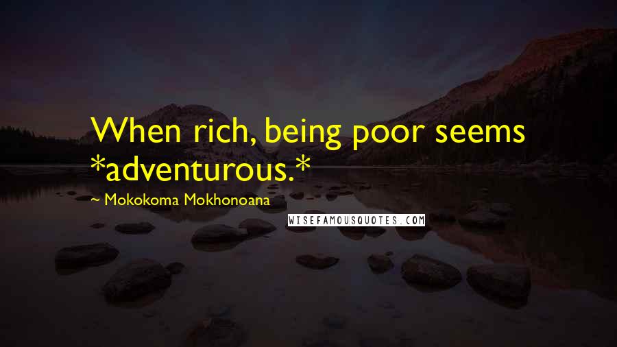 Mokokoma Mokhonoana Quotes: When rich, being poor seems *adventurous.*