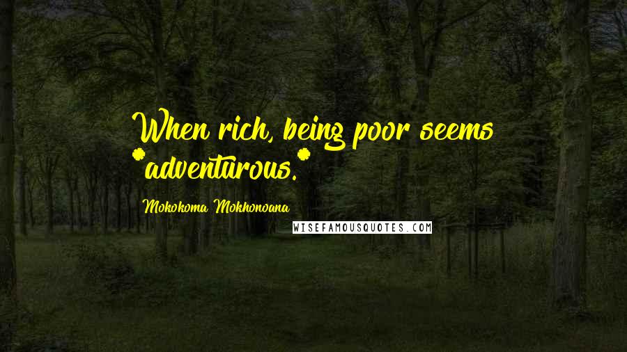 Mokokoma Mokhonoana Quotes: When rich, being poor seems *adventurous.*