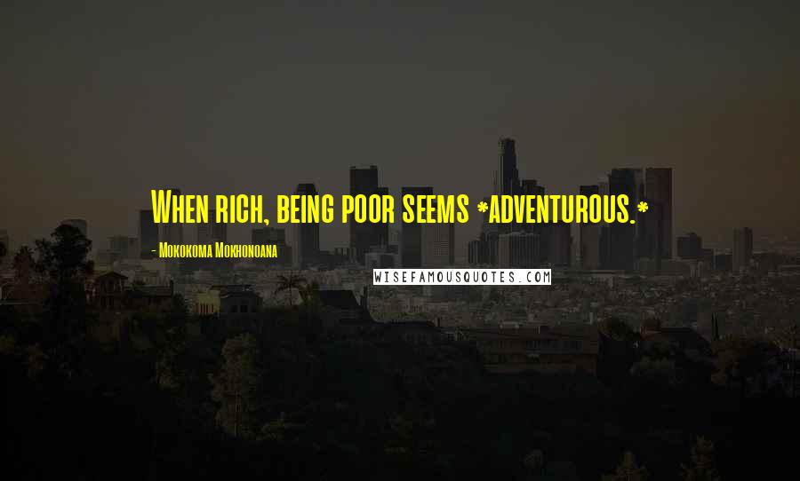 Mokokoma Mokhonoana Quotes: When rich, being poor seems *adventurous.*