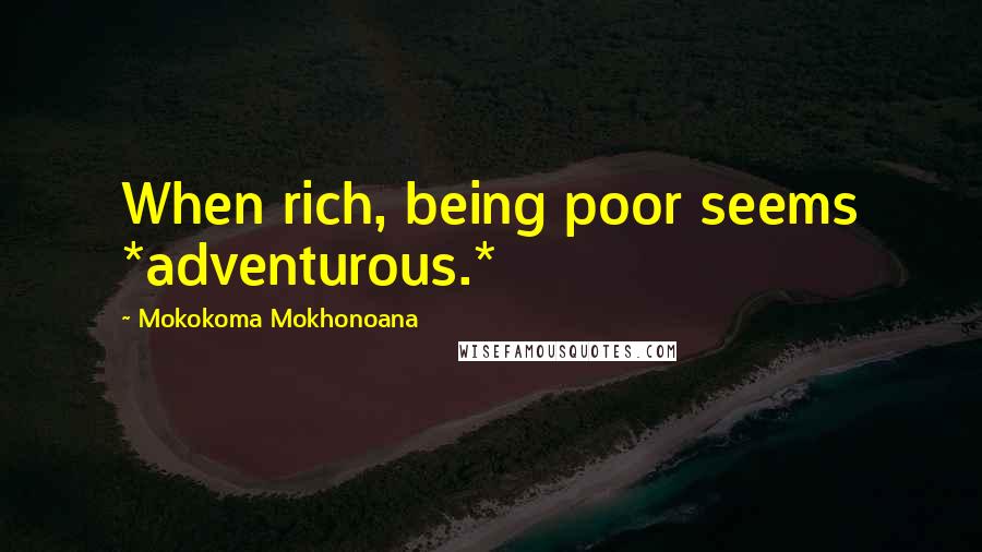 Mokokoma Mokhonoana Quotes: When rich, being poor seems *adventurous.*