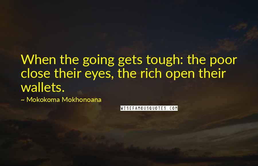 Mokokoma Mokhonoana Quotes: When the going gets tough: the poor close their eyes, the rich open their wallets.