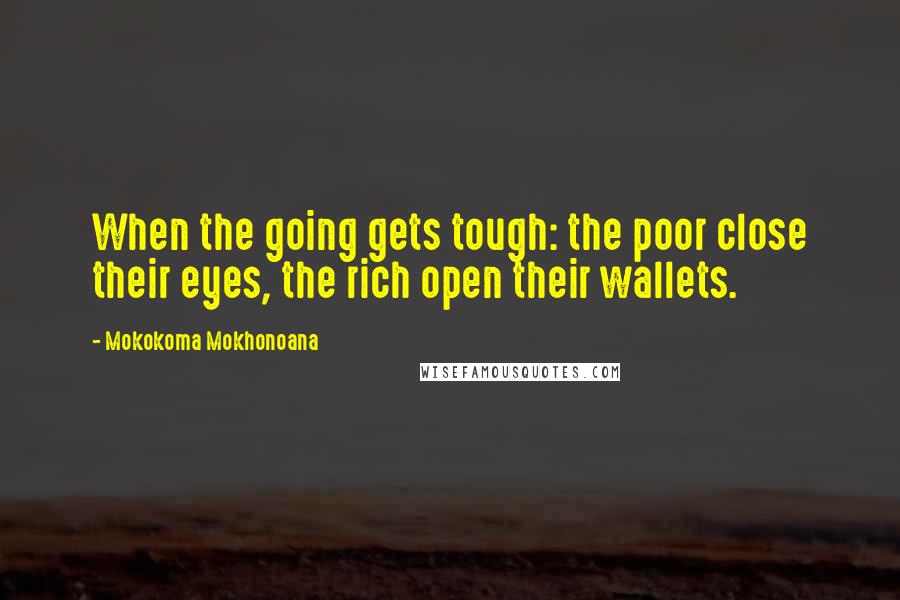 Mokokoma Mokhonoana Quotes: When the going gets tough: the poor close their eyes, the rich open their wallets.