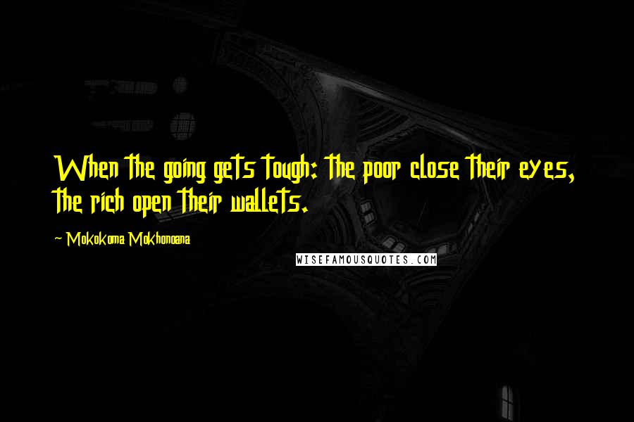 Mokokoma Mokhonoana Quotes: When the going gets tough: the poor close their eyes, the rich open their wallets.