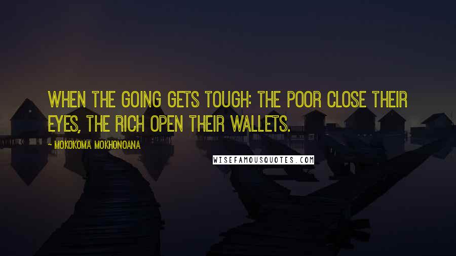 Mokokoma Mokhonoana Quotes: When the going gets tough: the poor close their eyes, the rich open their wallets.