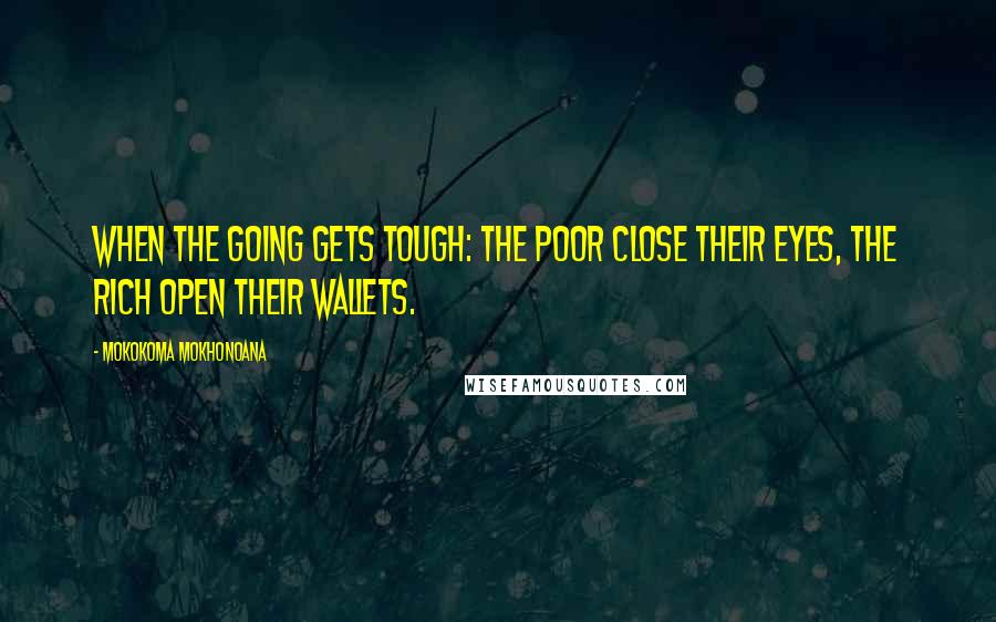 Mokokoma Mokhonoana Quotes: When the going gets tough: the poor close their eyes, the rich open their wallets.