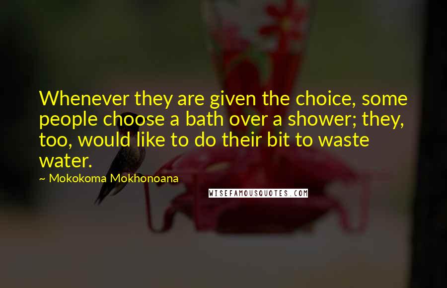 Mokokoma Mokhonoana Quotes: Whenever they are given the choice, some people choose a bath over a shower; they, too, would like to do their bit to waste water.