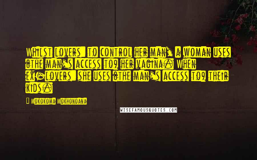 Mokokoma Mokhonoana Quotes: Whilst lovers: to control her man, a woman uses (the man's access to) her vagina. When ex-lovers: she uses (the man's access to) their kids.