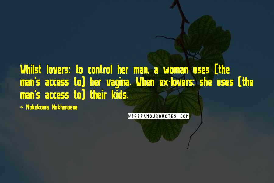Mokokoma Mokhonoana Quotes: Whilst lovers: to control her man, a woman uses (the man's access to) her vagina. When ex-lovers: she uses (the man's access to) their kids.