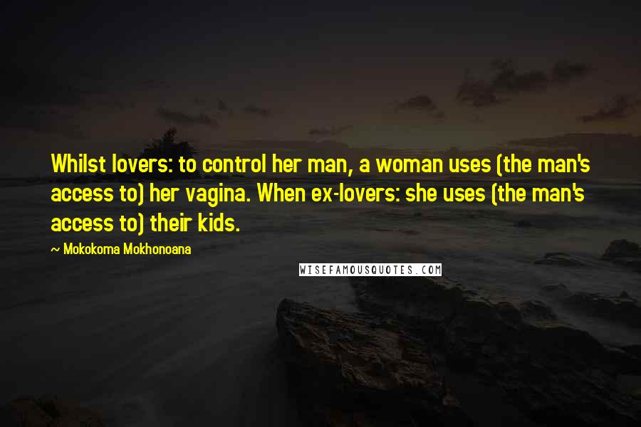 Mokokoma Mokhonoana Quotes: Whilst lovers: to control her man, a woman uses (the man's access to) her vagina. When ex-lovers: she uses (the man's access to) their kids.