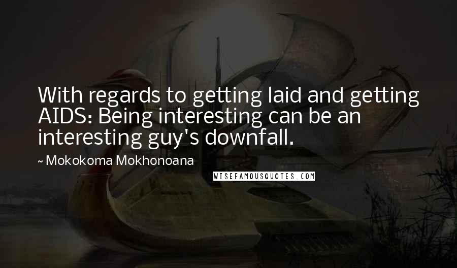 Mokokoma Mokhonoana Quotes: With regards to getting laid and getting AIDS: Being interesting can be an interesting guy's downfall.