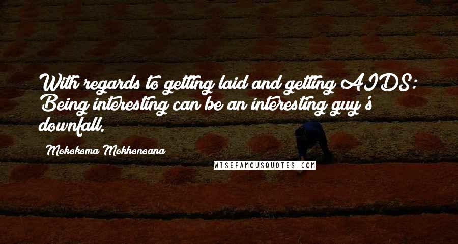 Mokokoma Mokhonoana Quotes: With regards to getting laid and getting AIDS: Being interesting can be an interesting guy's downfall.