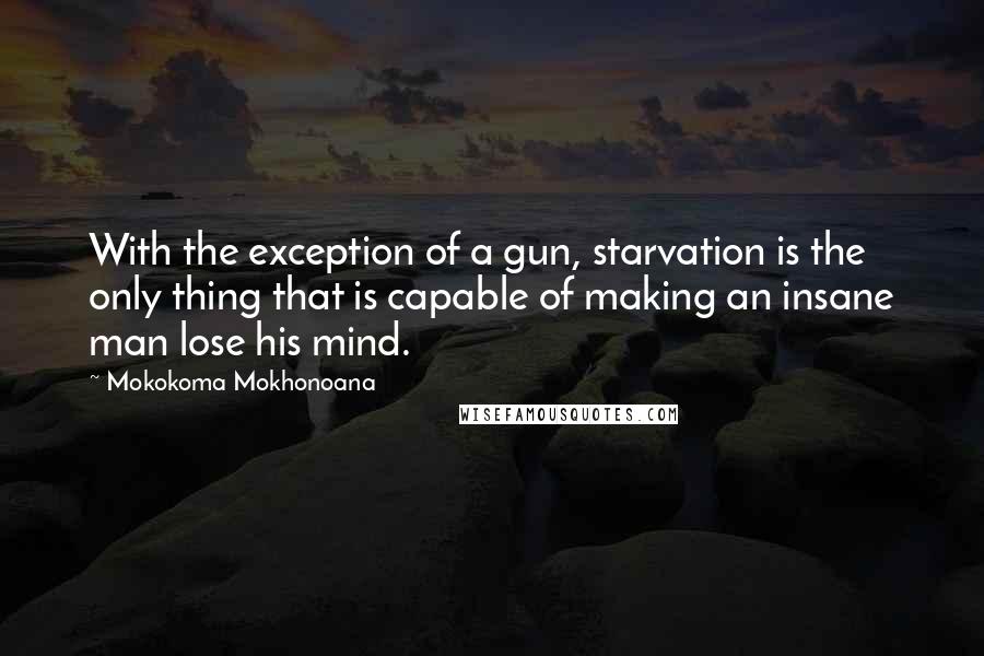 Mokokoma Mokhonoana Quotes: With the exception of a gun, starvation is the only thing that is capable of making an insane man lose his mind.