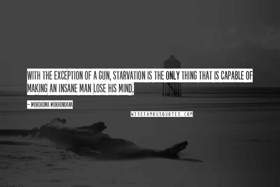 Mokokoma Mokhonoana Quotes: With the exception of a gun, starvation is the only thing that is capable of making an insane man lose his mind.