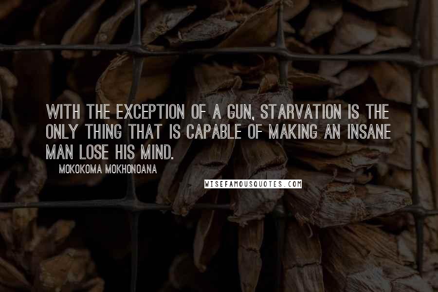 Mokokoma Mokhonoana Quotes: With the exception of a gun, starvation is the only thing that is capable of making an insane man lose his mind.