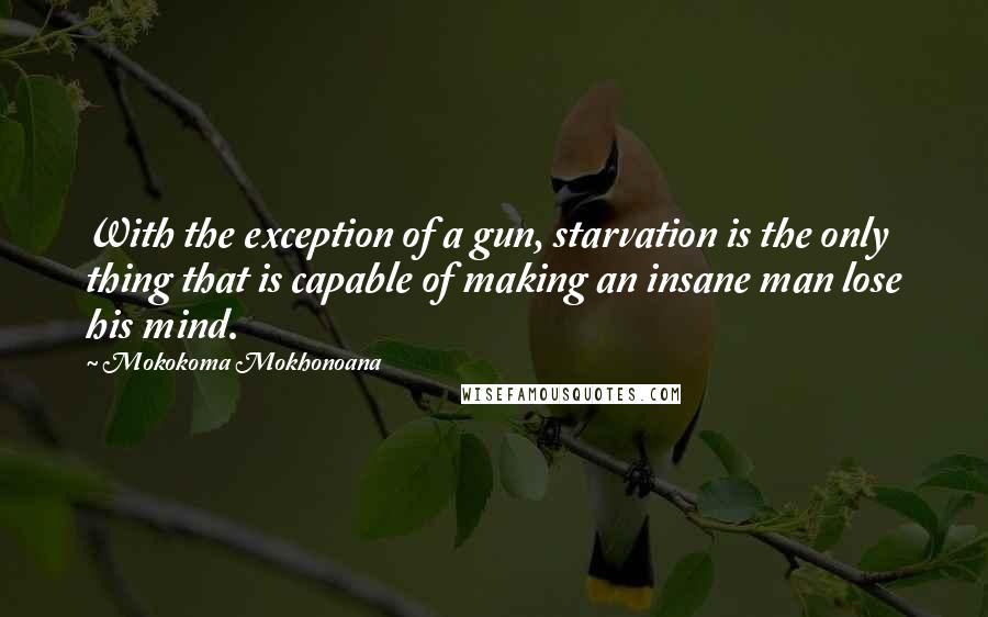 Mokokoma Mokhonoana Quotes: With the exception of a gun, starvation is the only thing that is capable of making an insane man lose his mind.