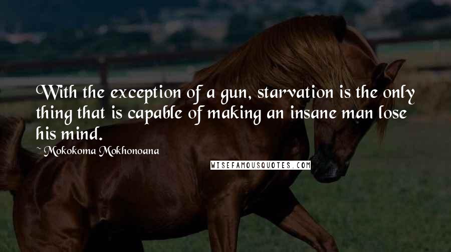 Mokokoma Mokhonoana Quotes: With the exception of a gun, starvation is the only thing that is capable of making an insane man lose his mind.