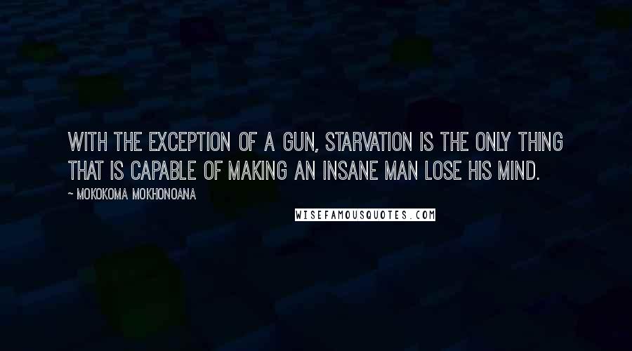 Mokokoma Mokhonoana Quotes: With the exception of a gun, starvation is the only thing that is capable of making an insane man lose his mind.