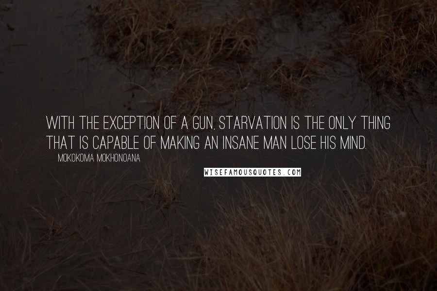 Mokokoma Mokhonoana Quotes: With the exception of a gun, starvation is the only thing that is capable of making an insane man lose his mind.