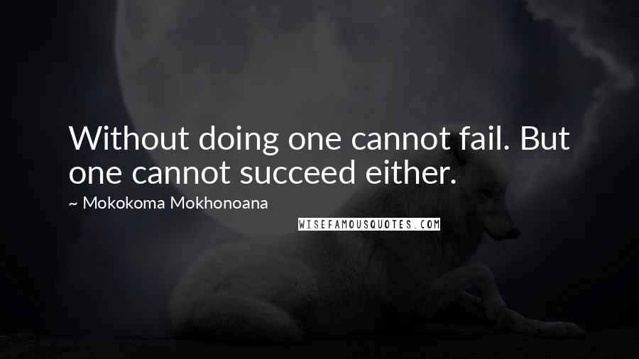 Mokokoma Mokhonoana Quotes: Without doing one cannot fail. But one cannot succeed either.