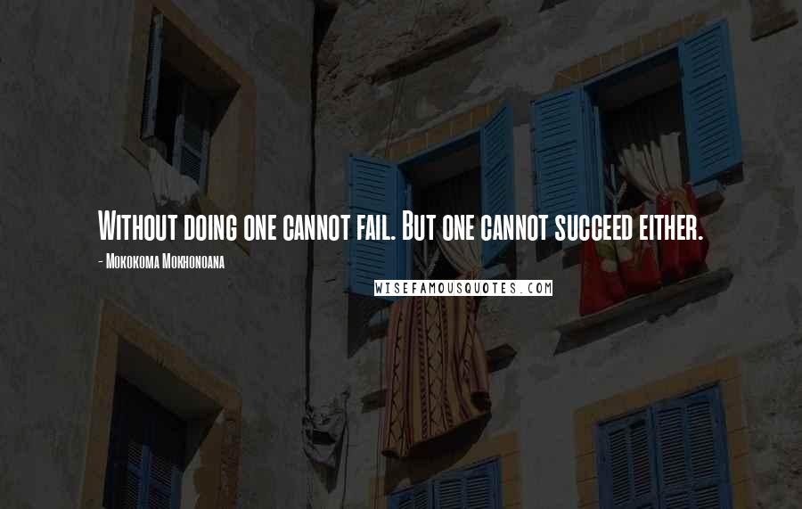 Mokokoma Mokhonoana Quotes: Without doing one cannot fail. But one cannot succeed either.