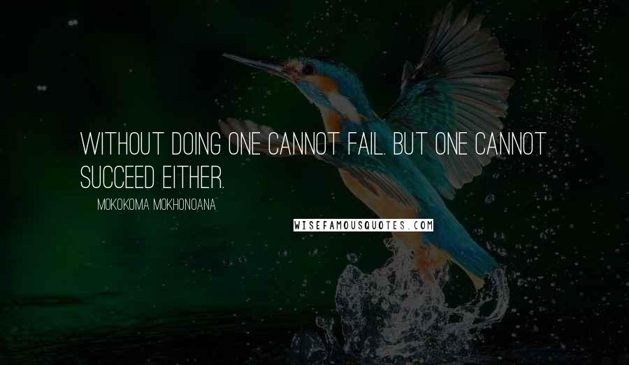 Mokokoma Mokhonoana Quotes: Without doing one cannot fail. But one cannot succeed either.