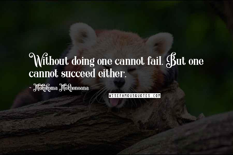 Mokokoma Mokhonoana Quotes: Without doing one cannot fail. But one cannot succeed either.