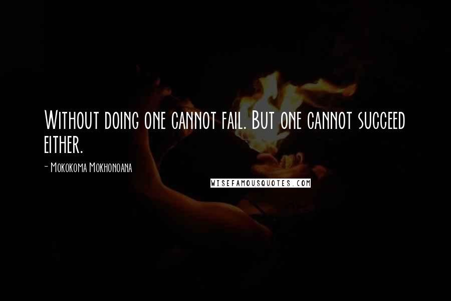 Mokokoma Mokhonoana Quotes: Without doing one cannot fail. But one cannot succeed either.