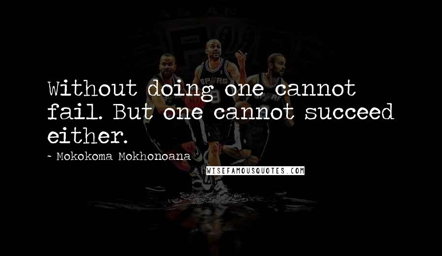 Mokokoma Mokhonoana Quotes: Without doing one cannot fail. But one cannot succeed either.