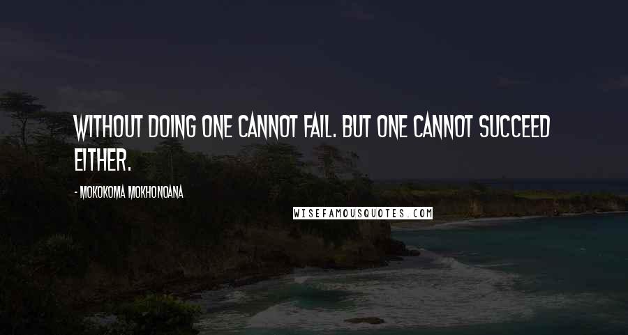 Mokokoma Mokhonoana Quotes: Without doing one cannot fail. But one cannot succeed either.