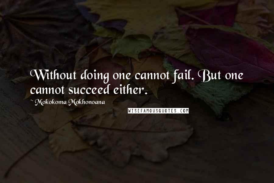 Mokokoma Mokhonoana Quotes: Without doing one cannot fail. But one cannot succeed either.